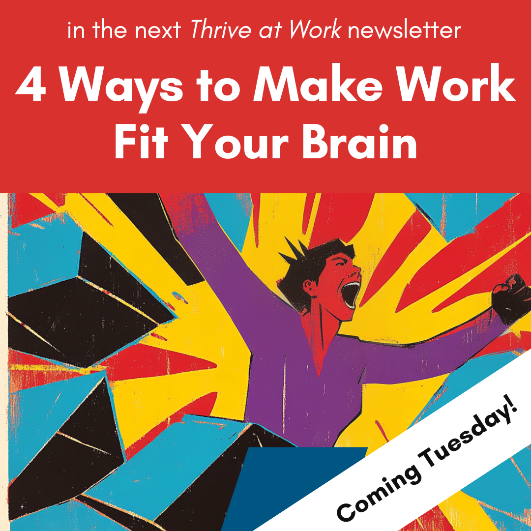 image: woman bursting out of box . Headline: "in the next Thrive at work newsletter: 4 Ways to Make Work Fit Your Brain" . Bottom right corner displays text: Coming Tuesday!